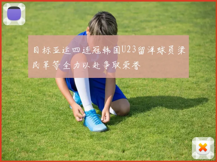 目标亚运四连冠韩国U23留洋球员梁民革等全力以赴争取荣誉