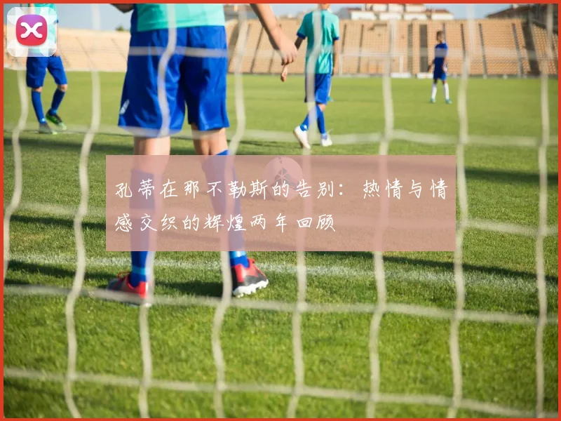 孔蒂在那不勒斯的告别：热情与情感交织的辉煌两年回顾