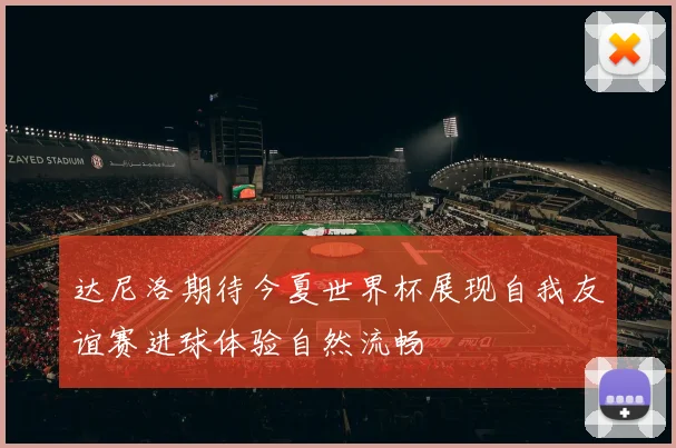 达尼洛期待今夏世界杯展现自我友谊赛进球体验自然流畅