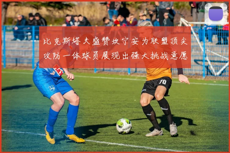比克斯塔夫盛赞坎宁安为联盟顶尖攻防一体球员展现出强大挑战意愿