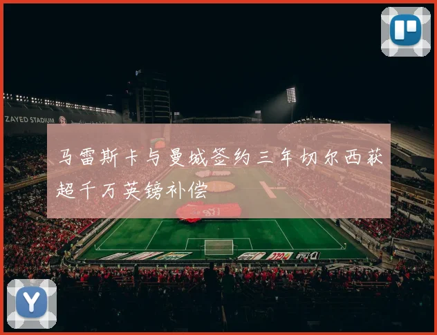 马雷斯卡与曼城签约三年切尔西获超千万英镑补偿
