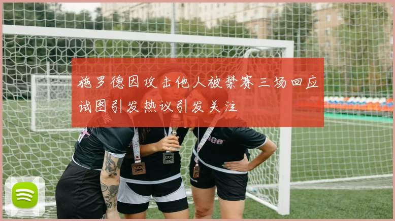 施罗德因攻击他人被禁赛三场回应试图引发热议引发关注