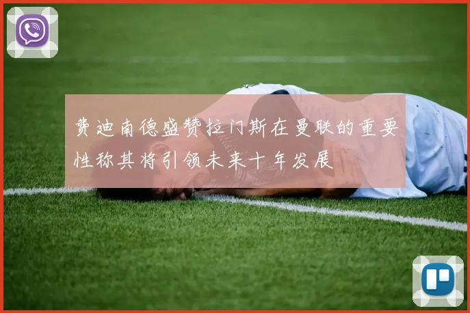 费迪南德盛赞拉门斯在曼联的重要性称其将引领未来十年发展