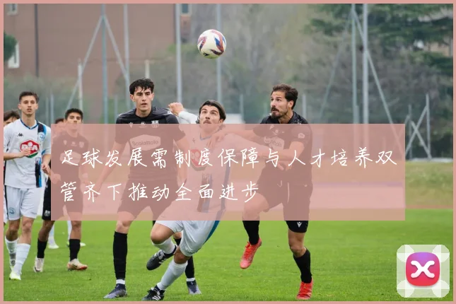 足球发展需制度保障与人才培养双管齐下推动全面进步